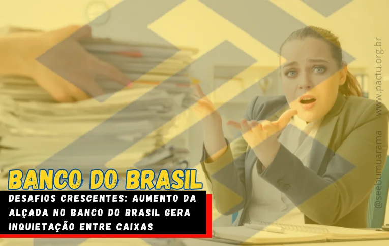 Desafios crescentes: aumento da alçada no Banco do Brasil gera inquietação entre caixas